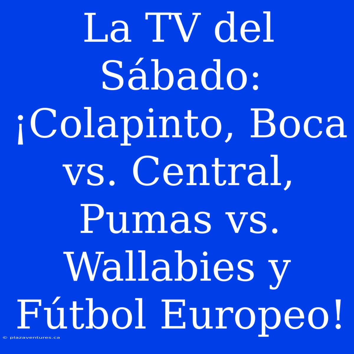 La TV Del Sábado: ¡Colapinto, Boca Vs. Central, Pumas Vs. Wallabies Y Fútbol Europeo!