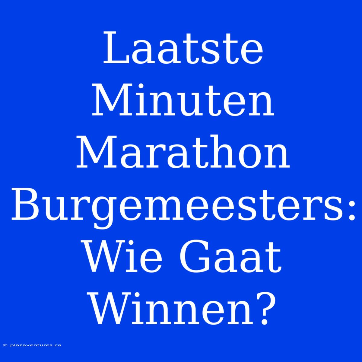 Laatste Minuten Marathon Burgemeesters: Wie Gaat Winnen?