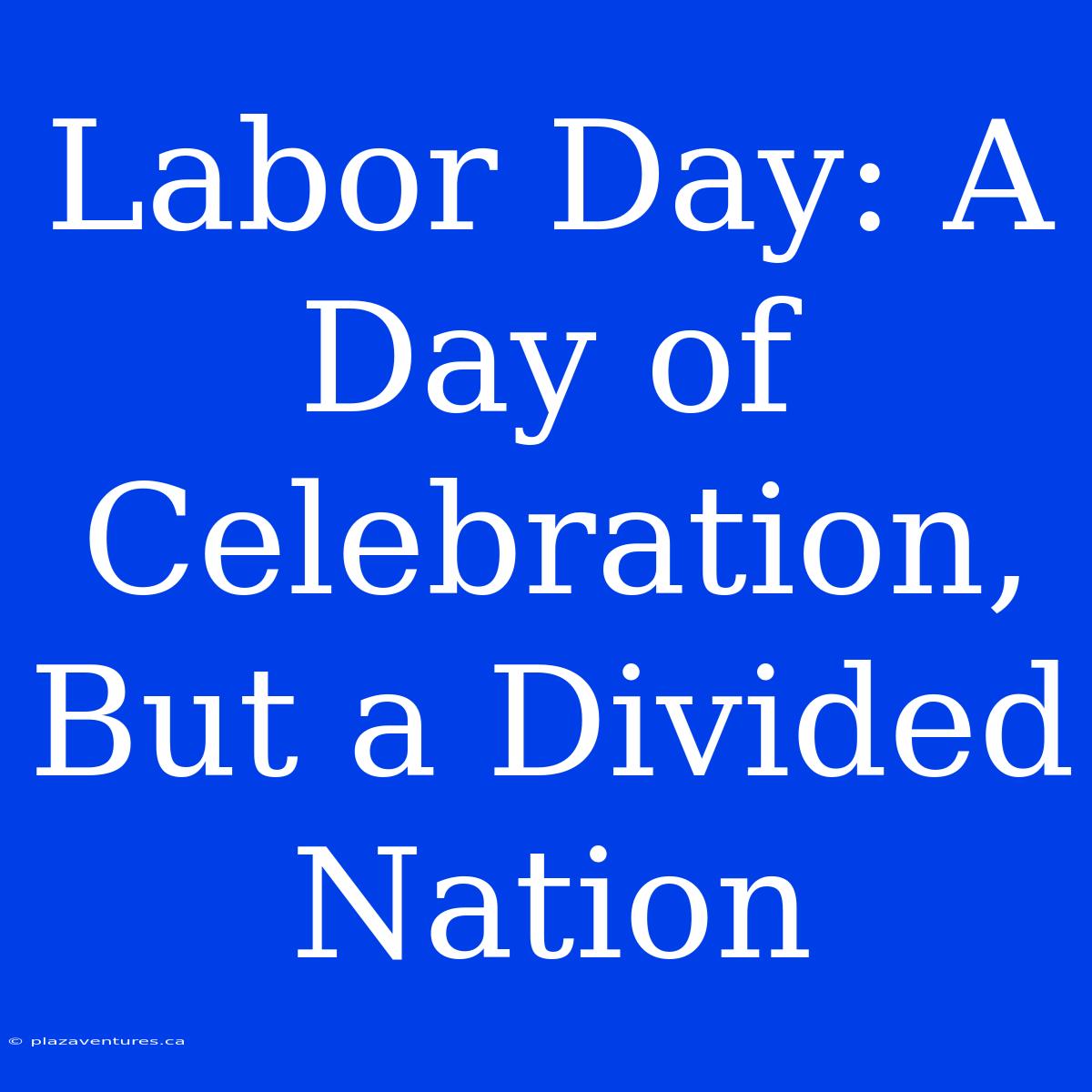 Labor Day: A Day Of Celebration, But A Divided Nation