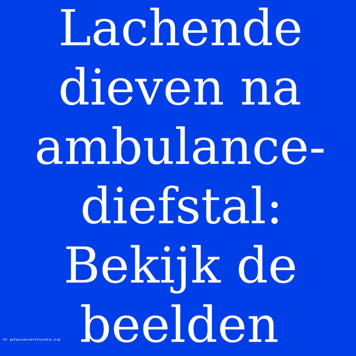 Lachende Dieven Na Ambulance-diefstal: Bekijk De Beelden