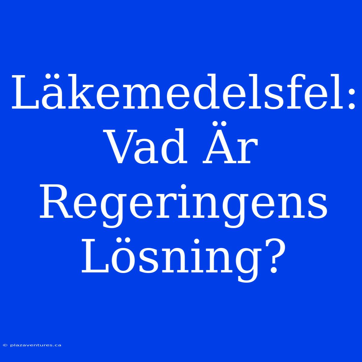 Läkemedelsfel: Vad Är Regeringens Lösning?