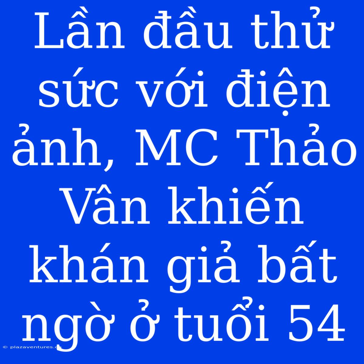 Lần Đầu Thử Sức Với Điện Ảnh, MC Thảo Vân Khiến Khán Giả Bất Ngờ Ở Tuổi 54