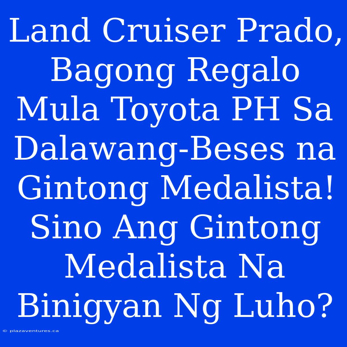 Land Cruiser Prado, Bagong Regalo Mula Toyota PH Sa Dalawang-Beses Na Gintong Medalista! Sino Ang Gintong Medalista Na Binigyan Ng Luho?