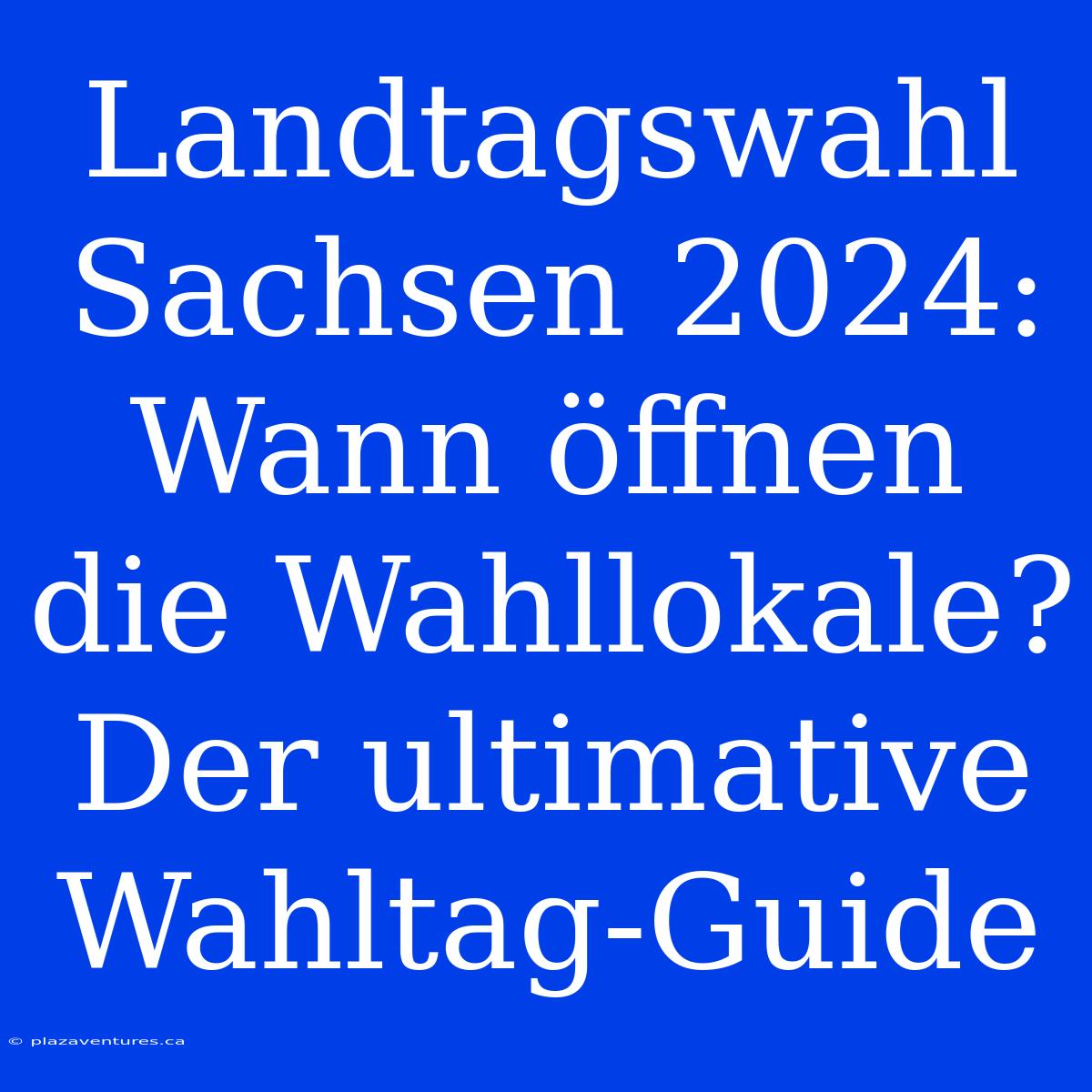 Landtagswahl Sachsen 2024 Wann Öffnen Die Wahllokale? Der Ultimative