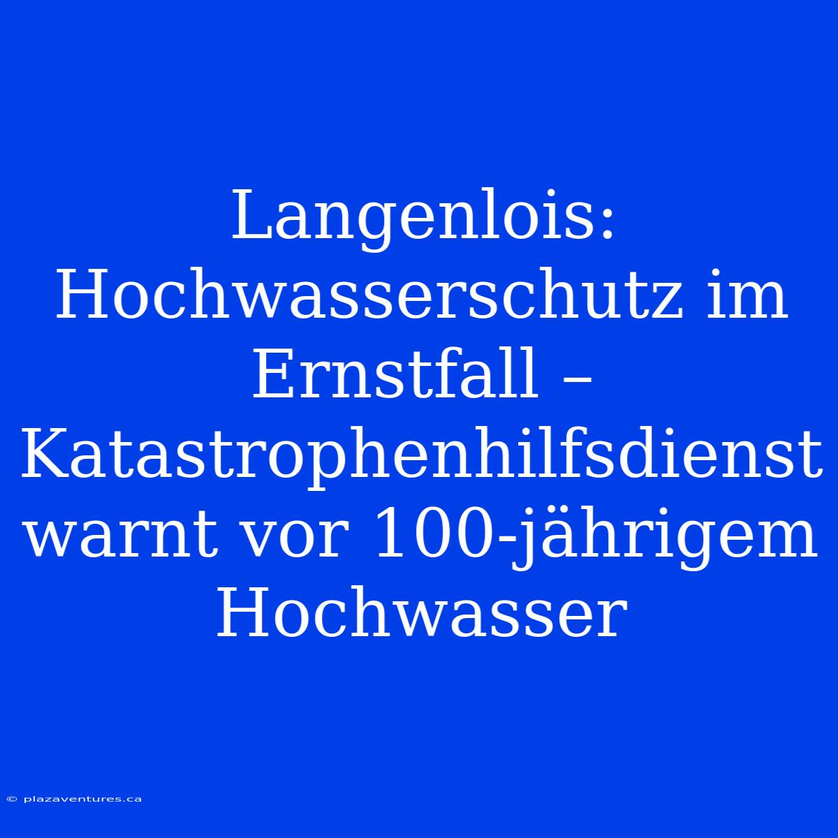 Langenlois: Hochwasserschutz Im Ernstfall – Katastrophenhilfsdienst Warnt Vor 100-jährigem Hochwasser