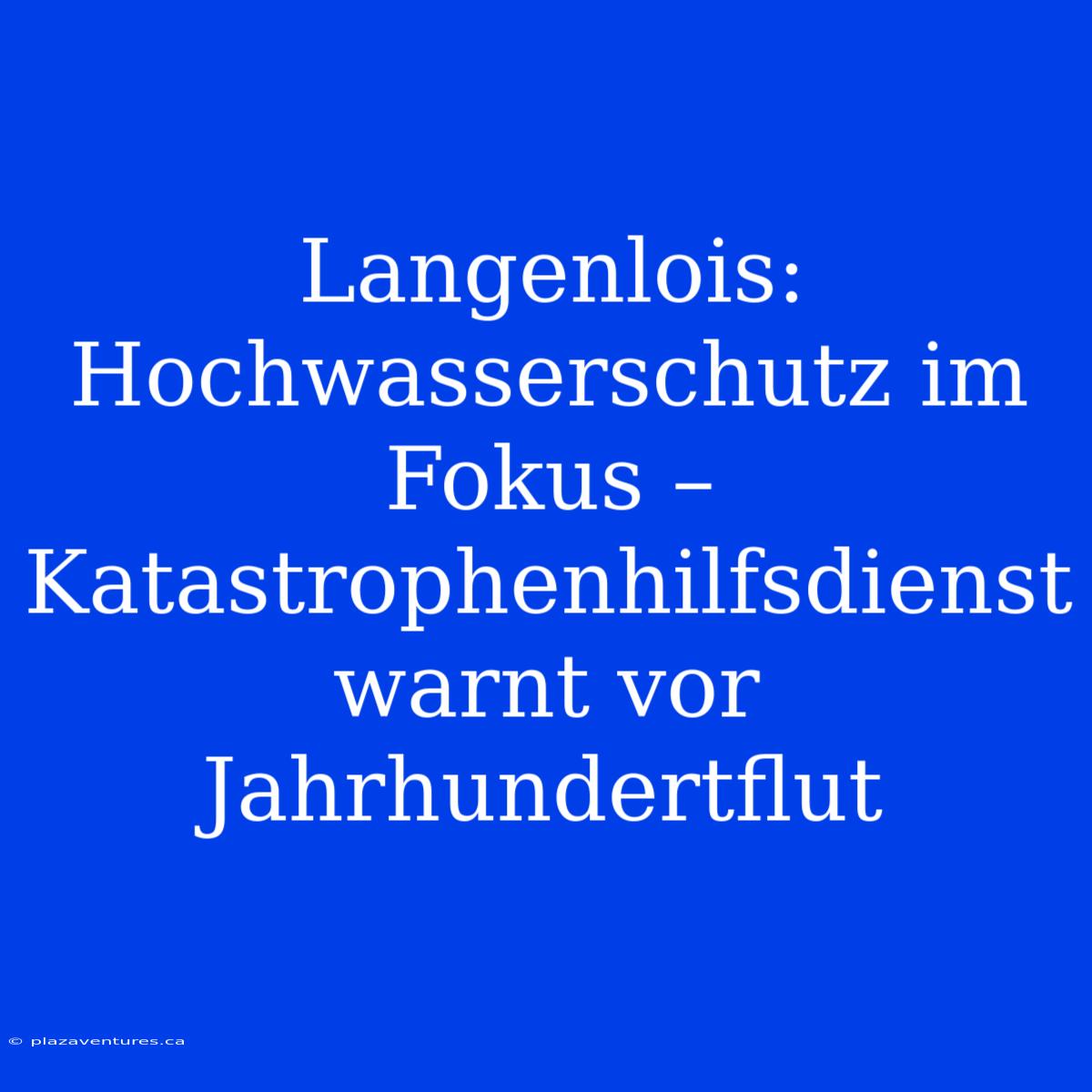 Langenlois: Hochwasserschutz Im Fokus – Katastrophenhilfsdienst Warnt Vor Jahrhundertflut