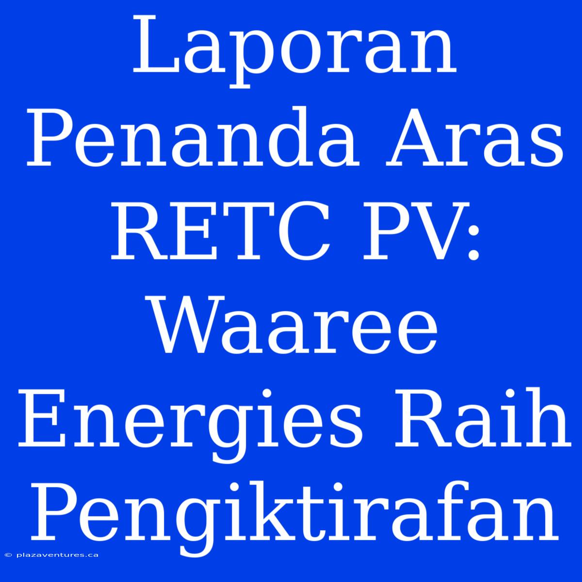 Laporan Penanda Aras RETC PV: Waaree Energies Raih Pengiktirafan