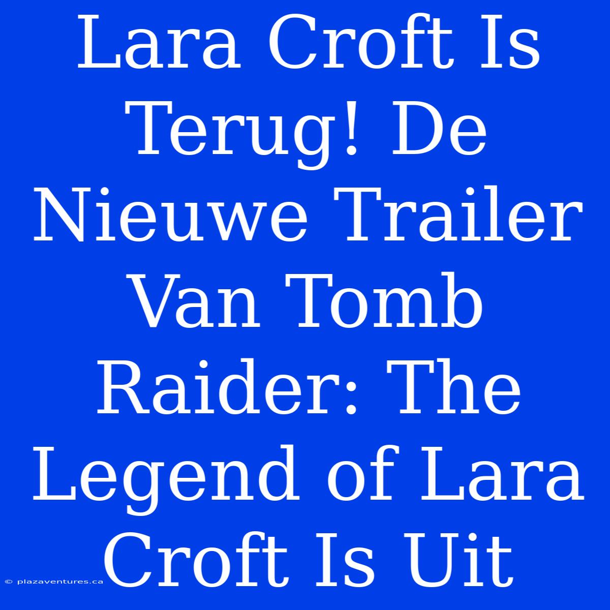 Lara Croft Is Terug! De Nieuwe Trailer Van Tomb Raider: The Legend Of Lara Croft Is Uit