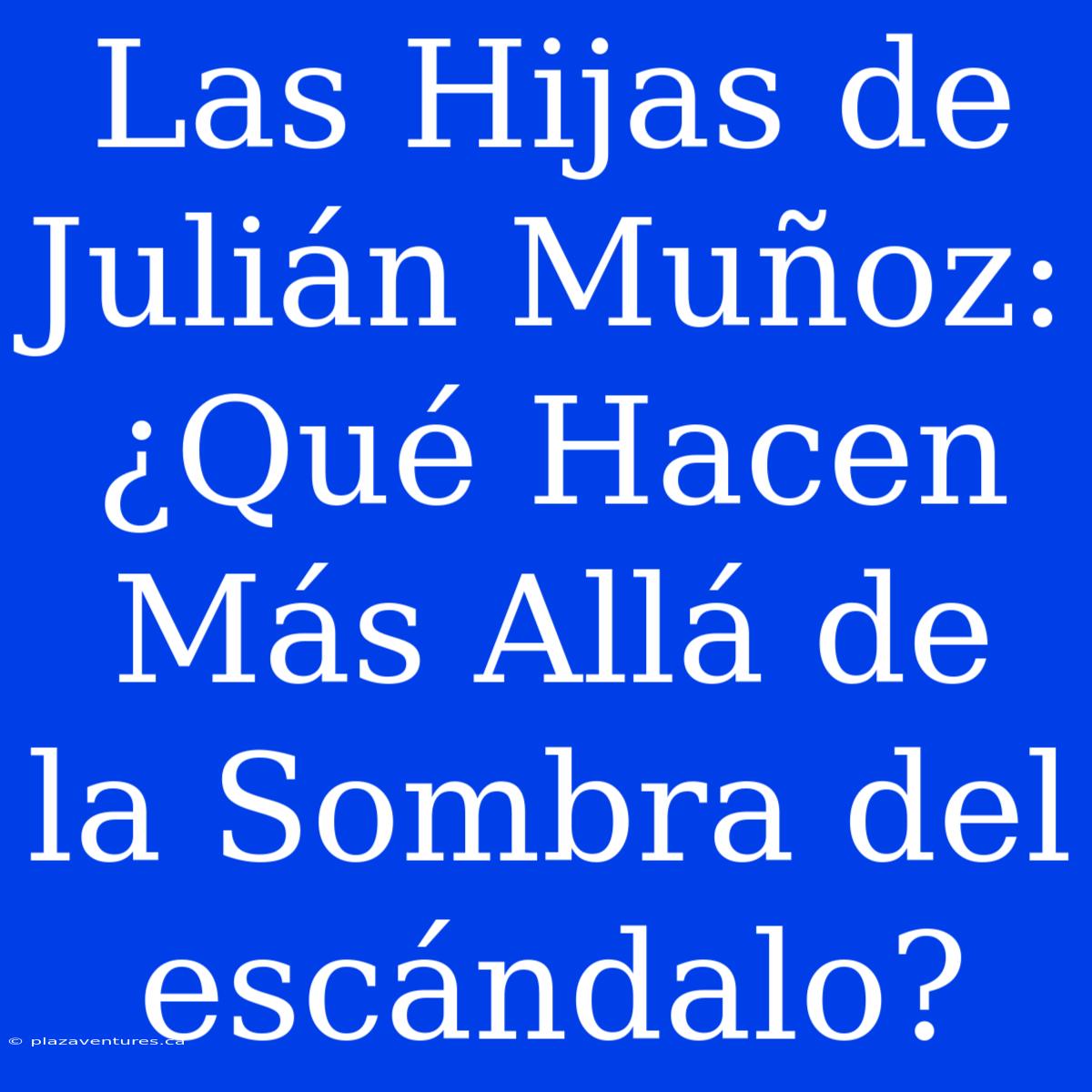 Las Hijas De Julián Muñoz: ¿Qué Hacen Más Allá De La Sombra Del Escándalo?