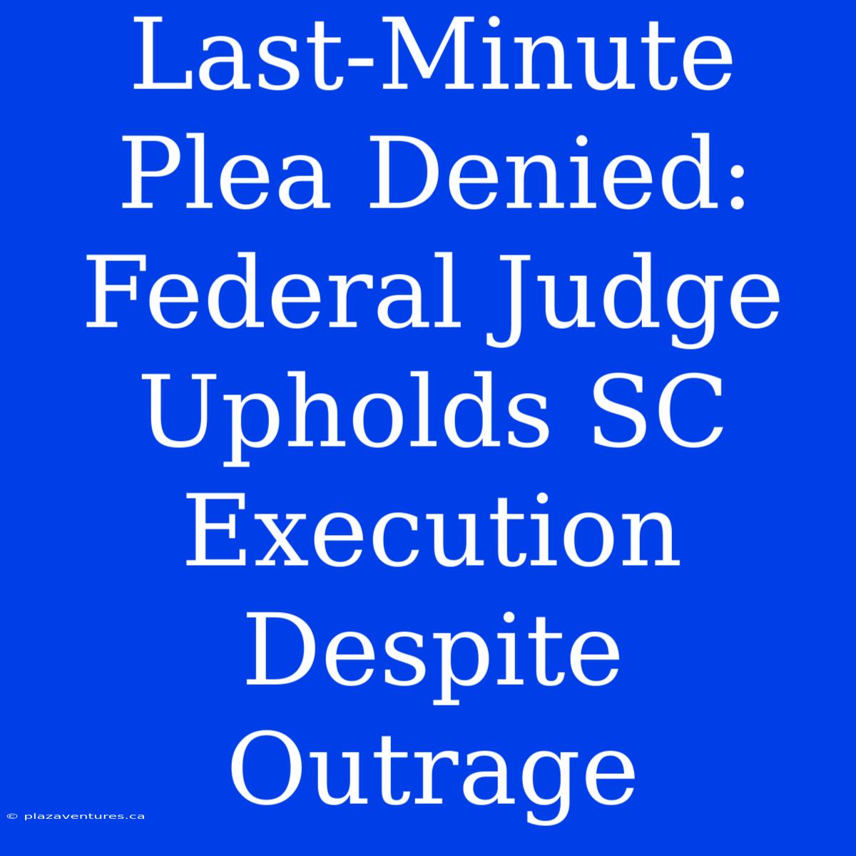 Last-Minute Plea Denied: Federal Judge Upholds SC Execution Despite Outrage