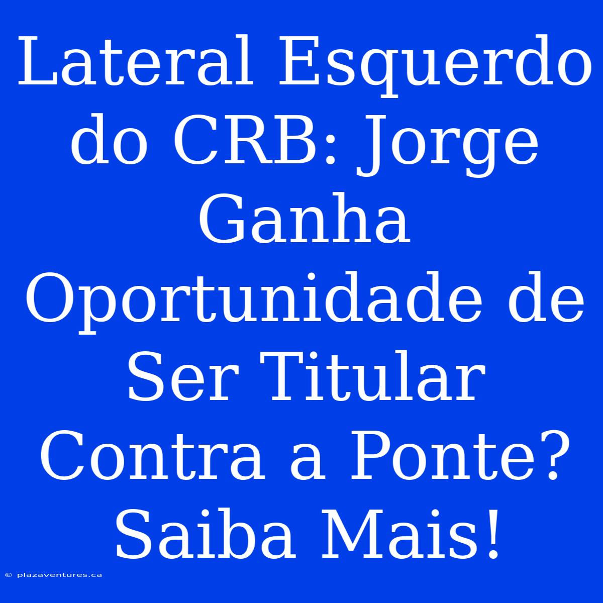 Lateral Esquerdo Do CRB: Jorge Ganha Oportunidade De Ser Titular Contra A Ponte? Saiba Mais!