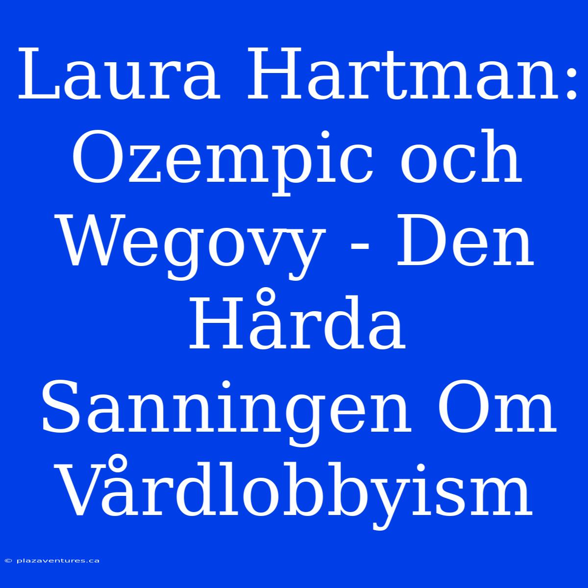 Laura Hartman: Ozempic Och Wegovy - Den Hårda Sanningen Om Vårdlobbyism