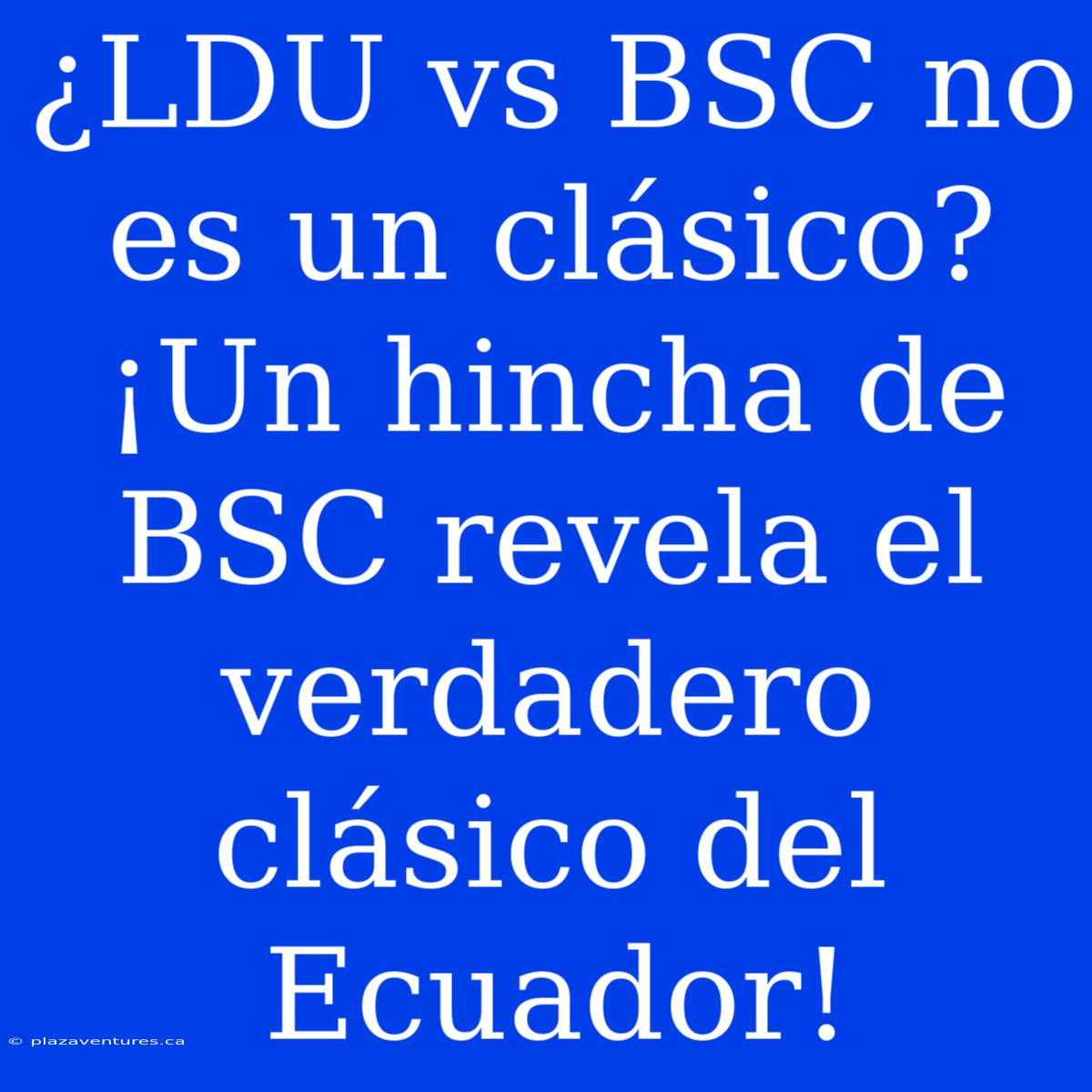 ¿LDU Vs BSC No Es Un Clásico? ¡Un Hincha De BSC Revela El Verdadero Clásico Del Ecuador!