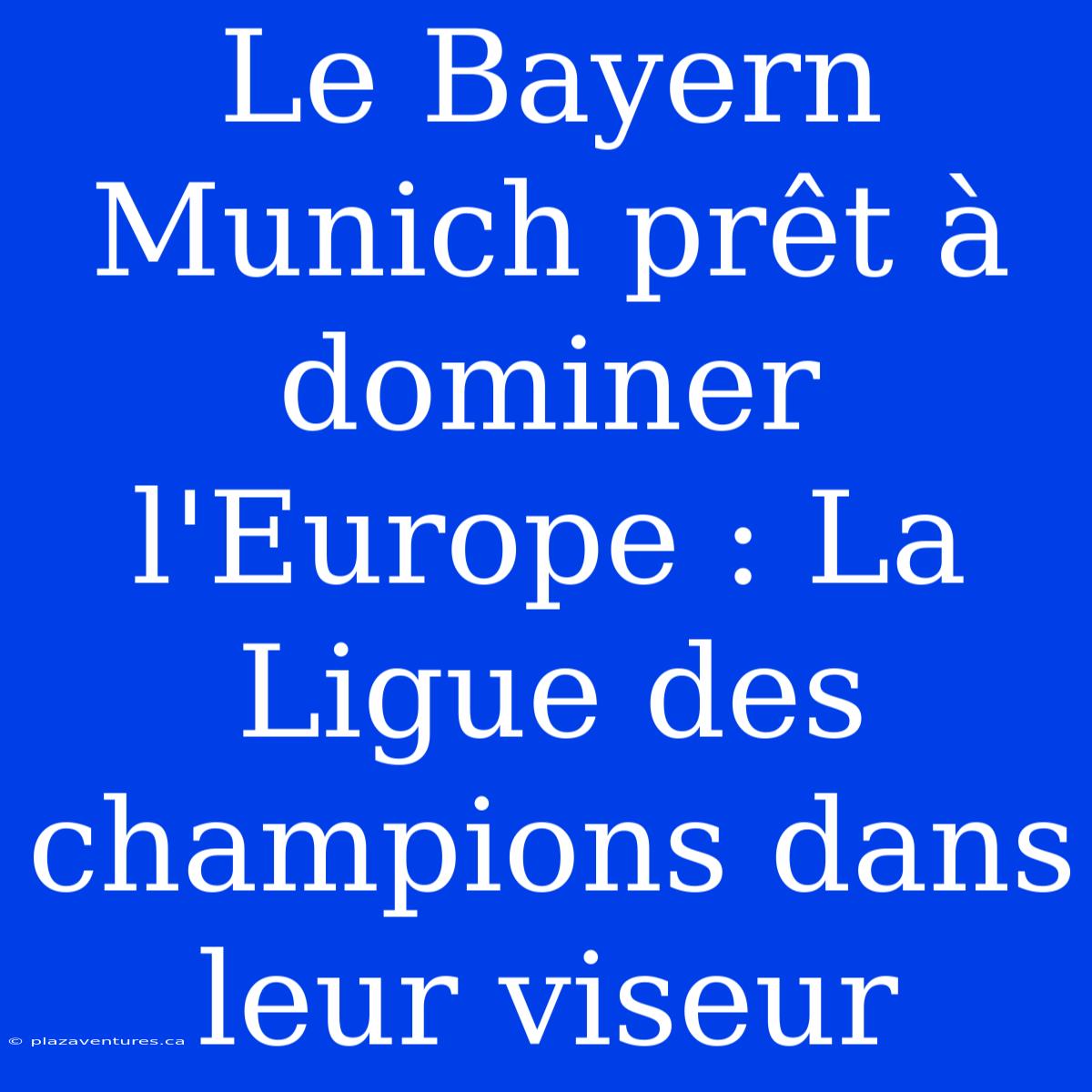 Le Bayern Munich Prêt À Dominer L'Europe : La Ligue Des Champions Dans Leur Viseur