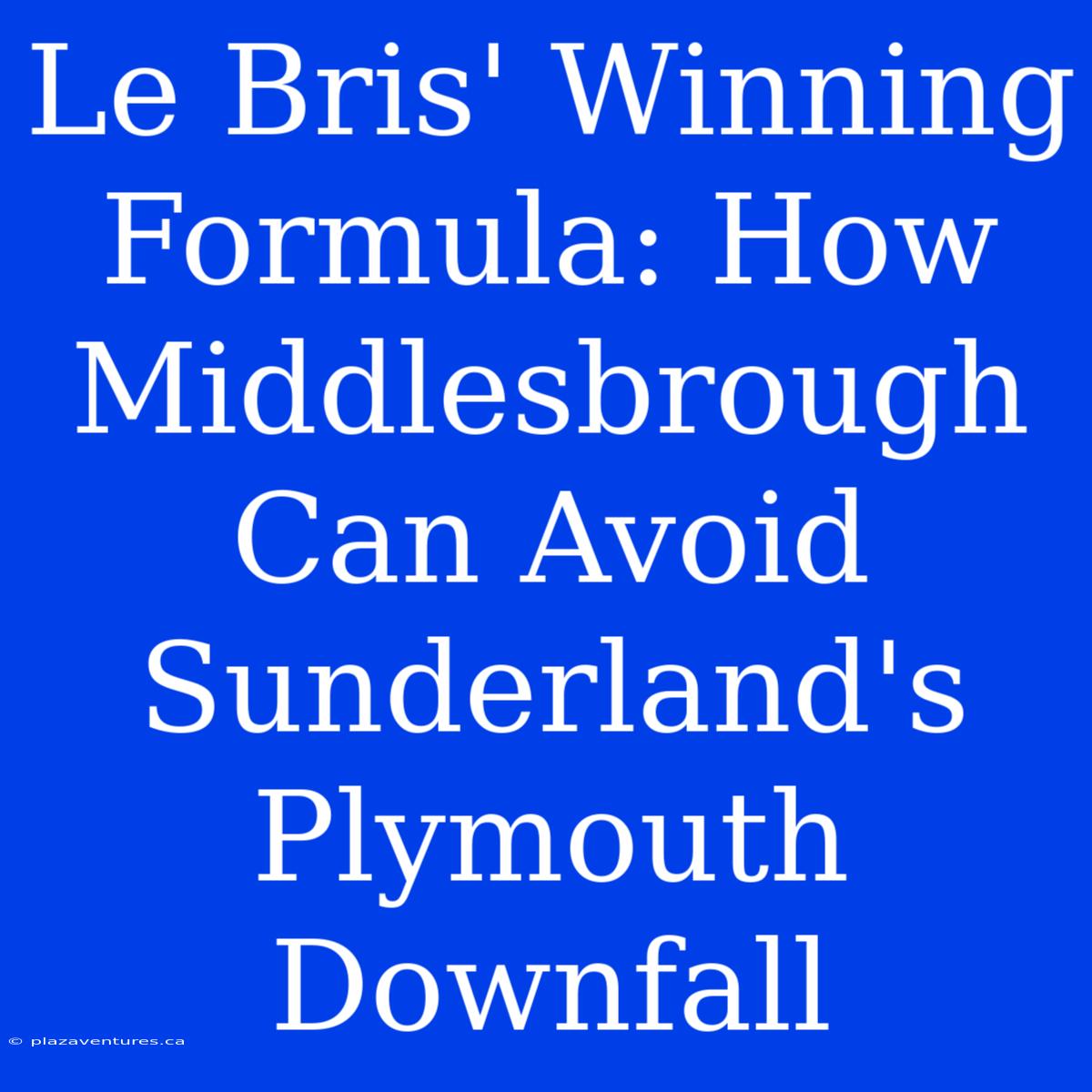 Le Bris' Winning Formula: How Middlesbrough Can Avoid Sunderland's Plymouth Downfall