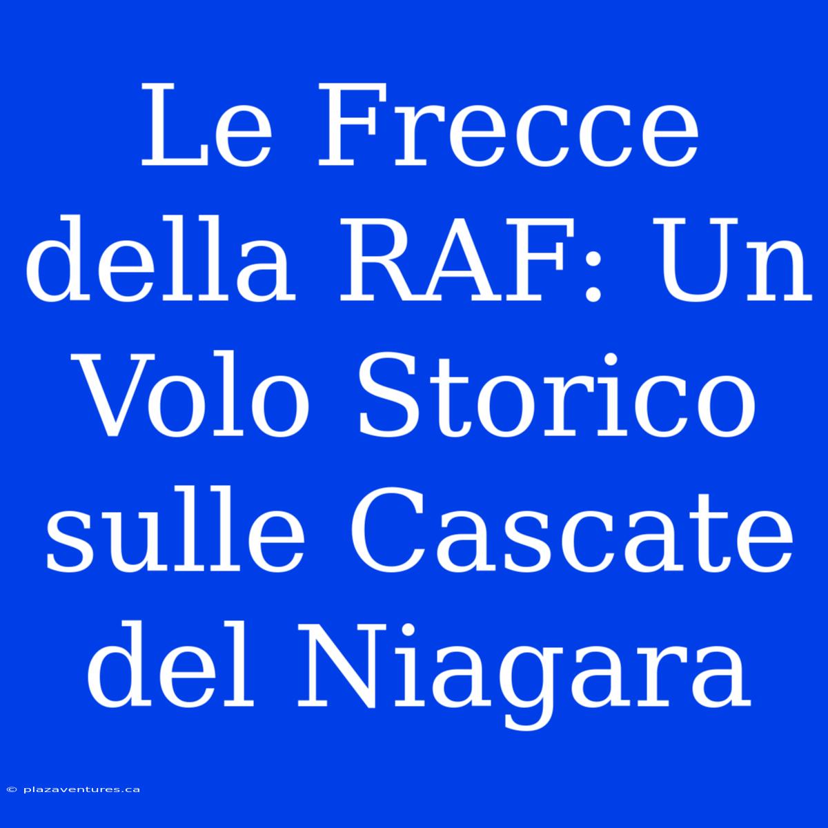 Le Frecce Della RAF: Un Volo Storico Sulle Cascate Del Niagara