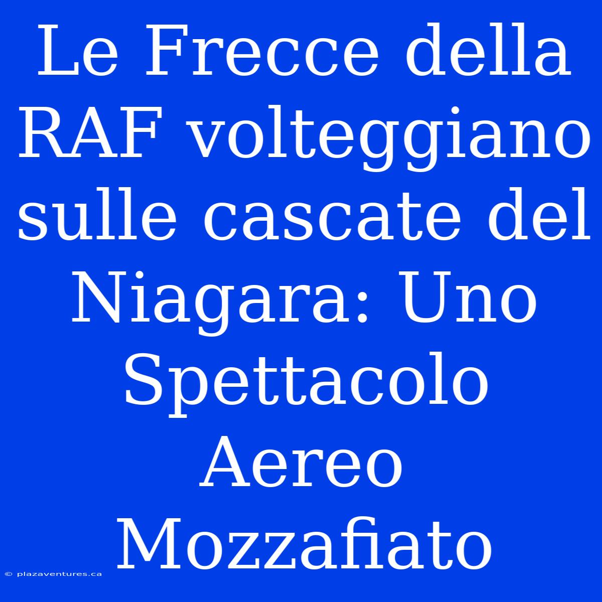 Le Frecce Della RAF Volteggiano Sulle Cascate Del Niagara: Uno Spettacolo Aereo Mozzafiato