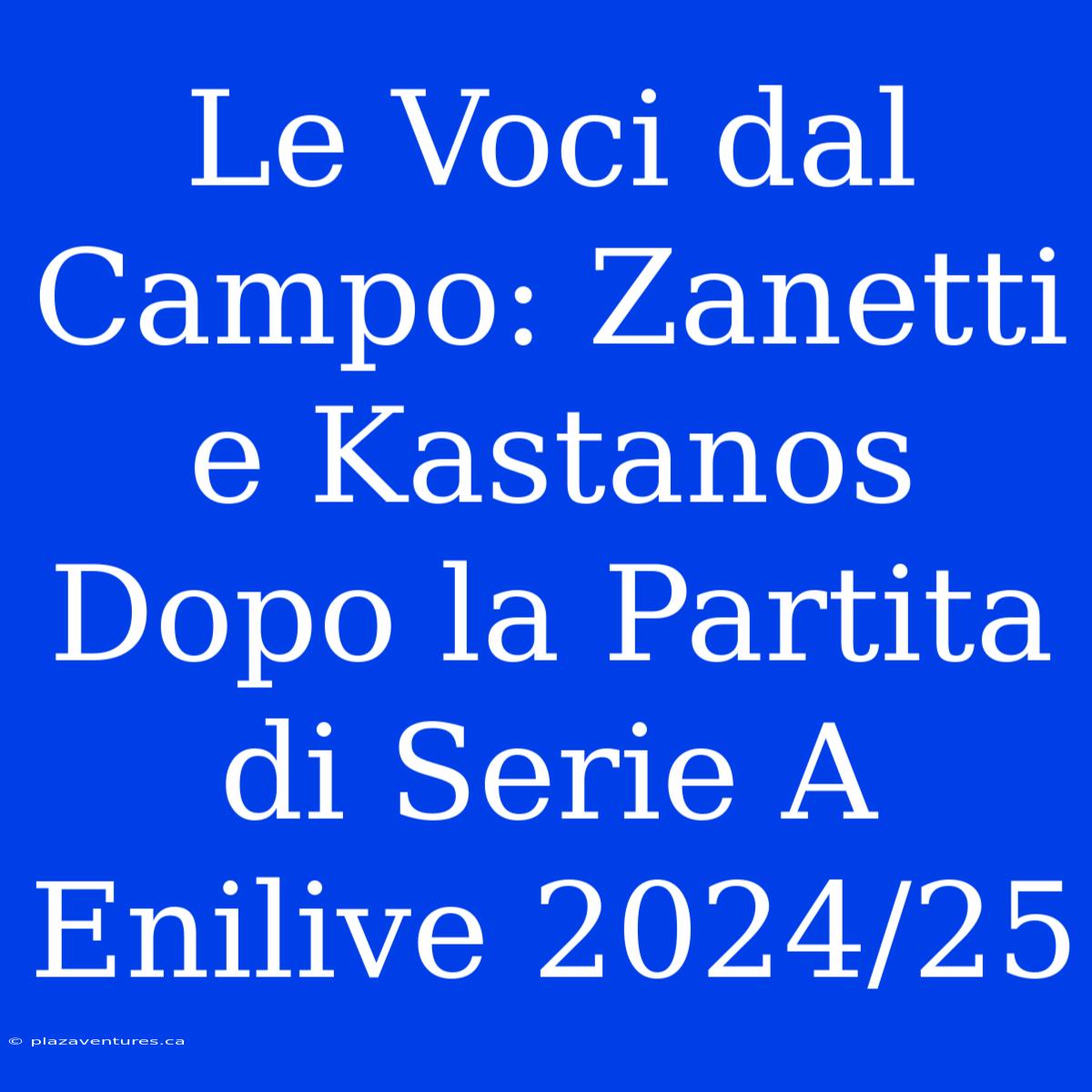 Le Voci Dal Campo: Zanetti E Kastanos Dopo La Partita Di Serie A Enilive 2024/25