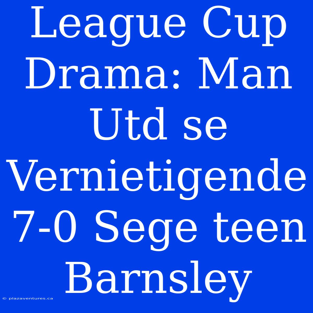 League Cup Drama: Man Utd Se Vernietigende 7-0 Sege Teen Barnsley