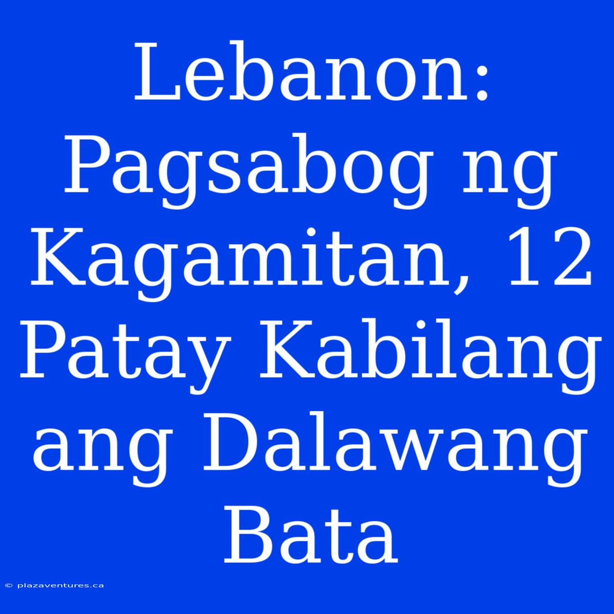 Lebanon: Pagsabog Ng Kagamitan, 12 Patay Kabilang Ang Dalawang Bata