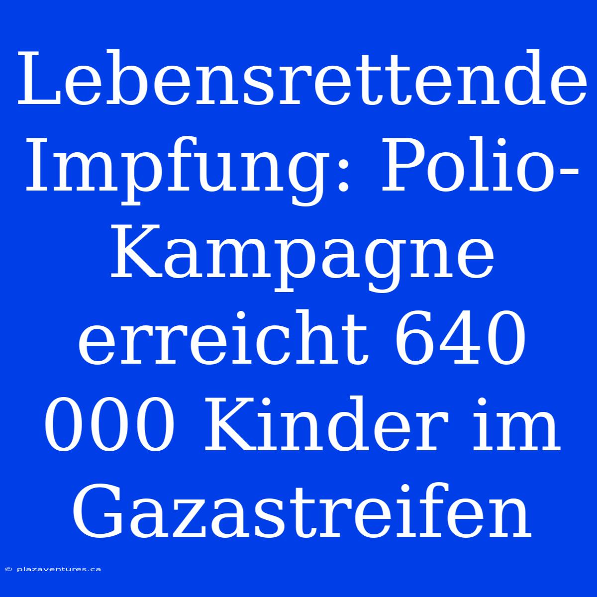 Lebensrettende Impfung: Polio-Kampagne Erreicht 640 000 Kinder Im Gazastreifen