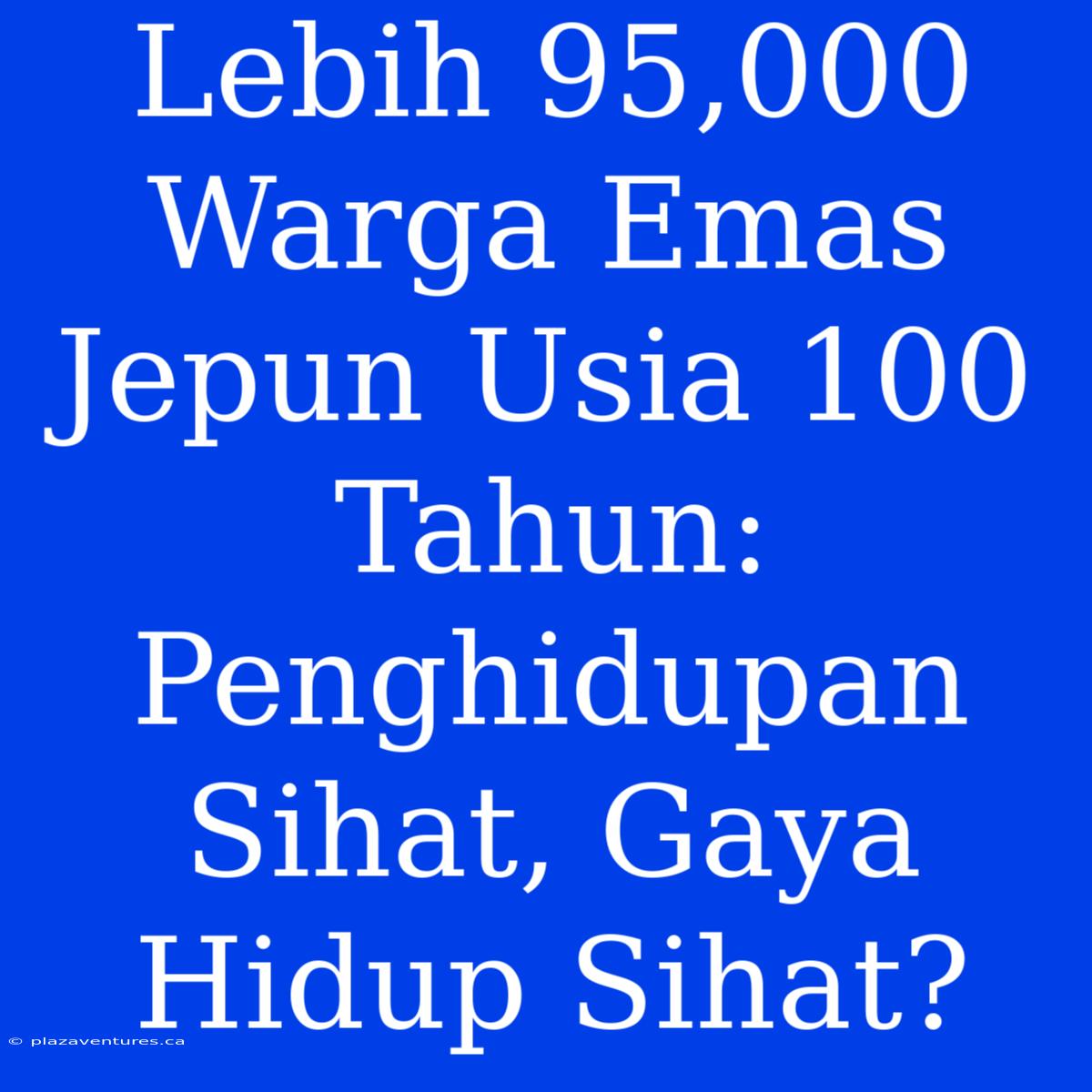 Lebih 95,000 Warga Emas Jepun Usia 100 Tahun: Penghidupan Sihat, Gaya Hidup Sihat?