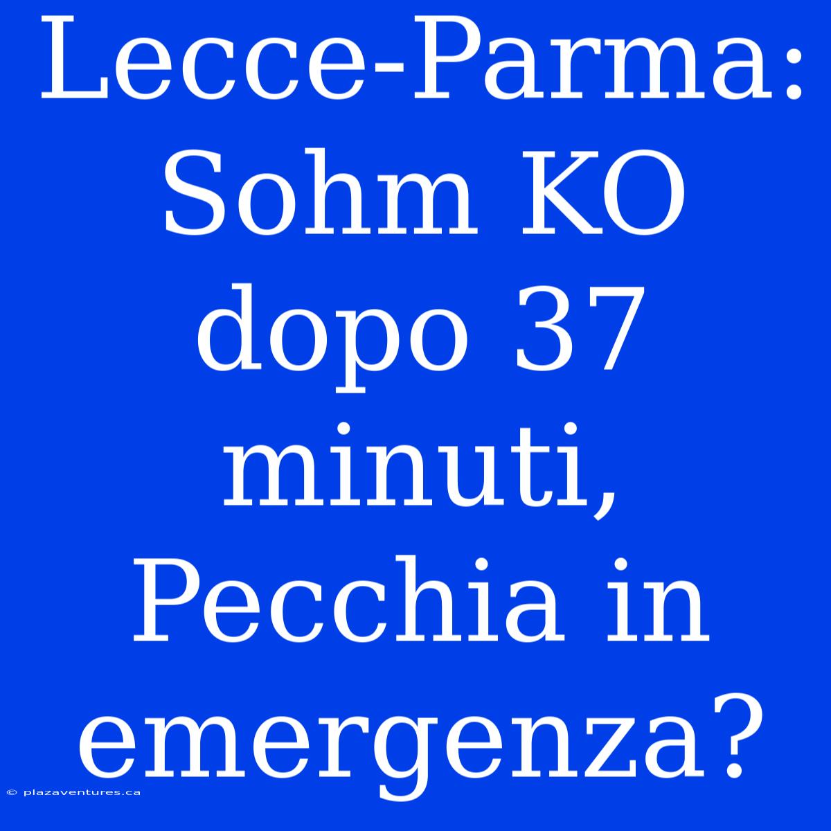 Lecce-Parma: Sohm KO Dopo 37 Minuti, Pecchia In Emergenza?