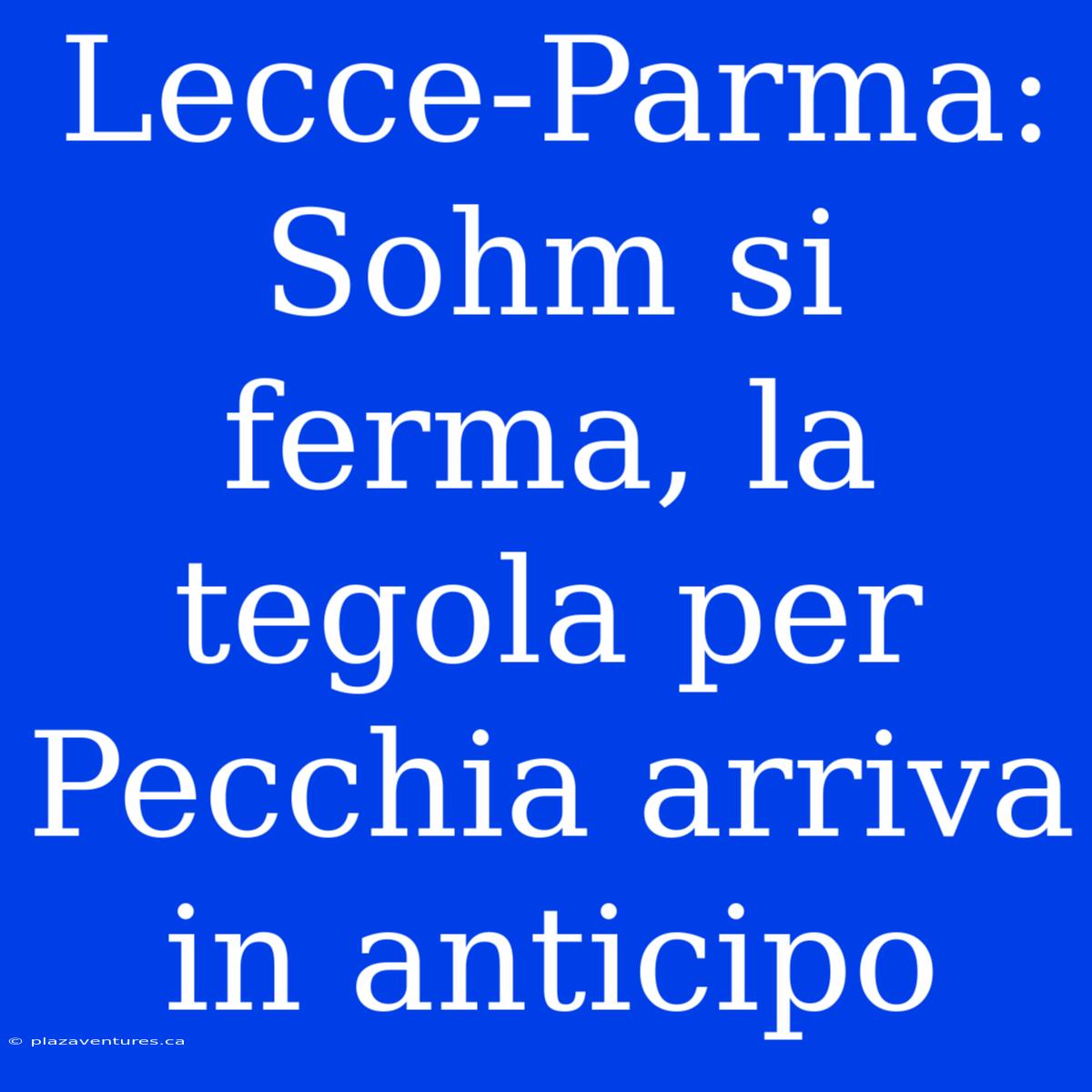 Lecce-Parma: Sohm Si Ferma, La Tegola Per Pecchia Arriva In Anticipo