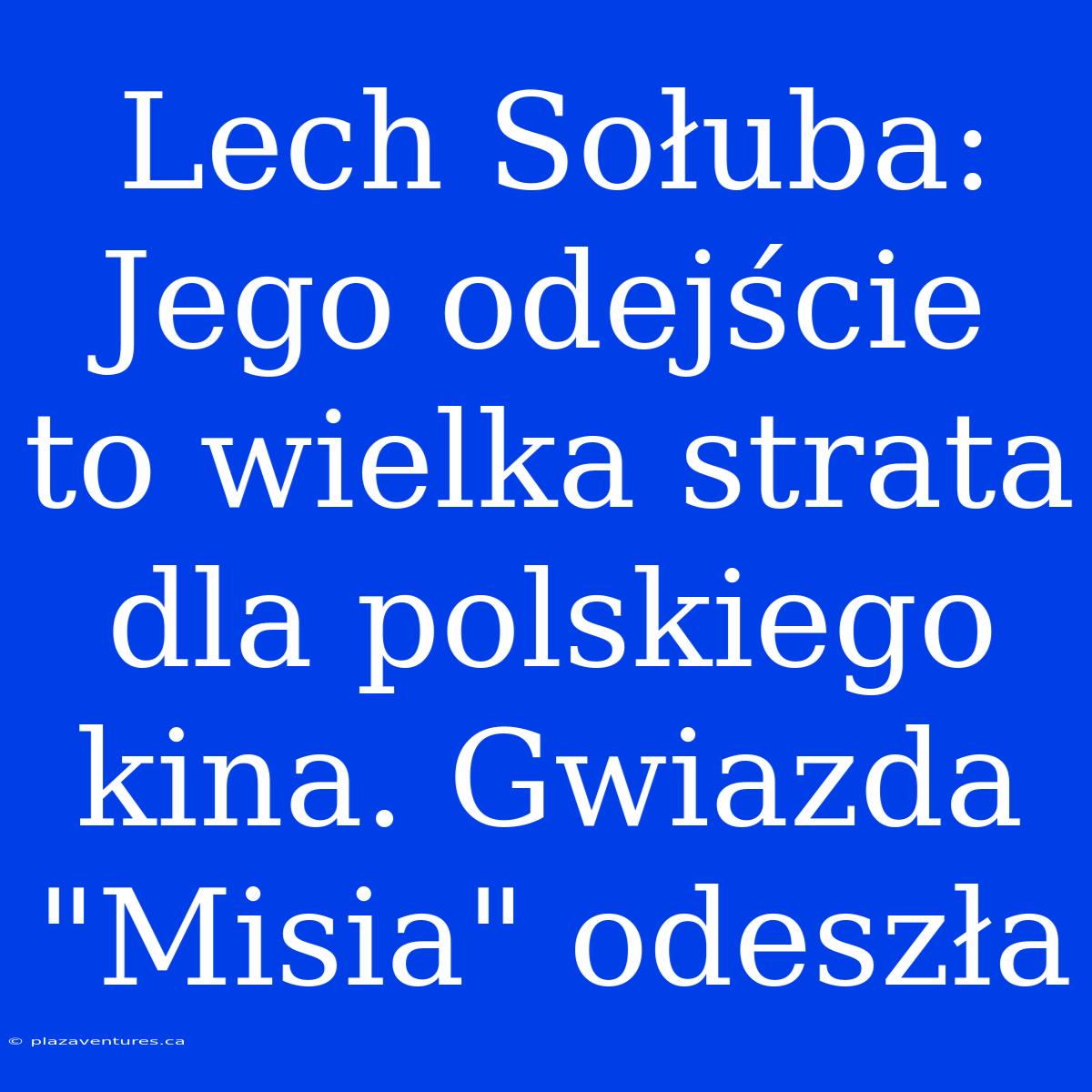 Lech Sołuba: Jego Odejście To Wielka Strata Dla Polskiego Kina. Gwiazda 