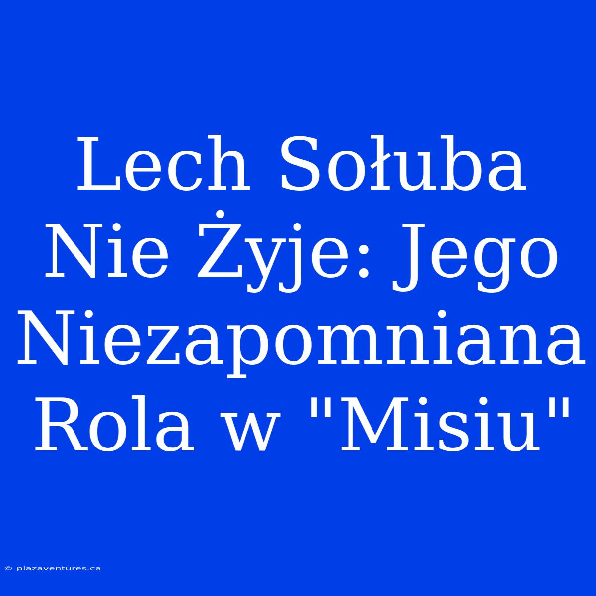 Lech Sołuba Nie Żyje: Jego Niezapomniana Rola W 