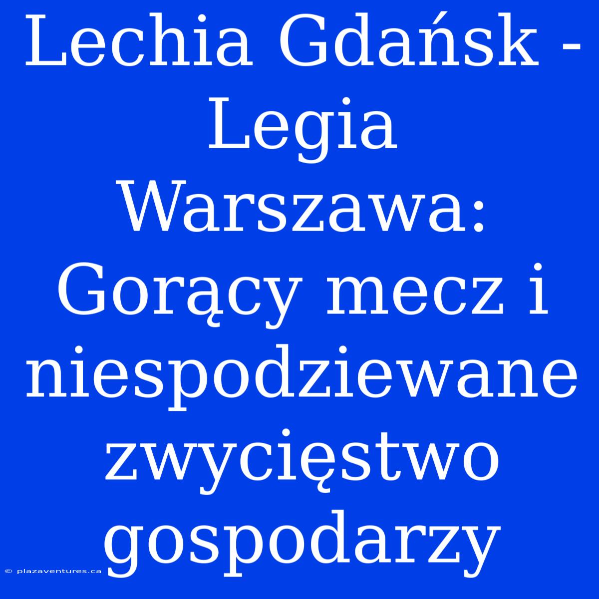 Lechia Gdańsk - Legia Warszawa: Gorący Mecz I Niespodziewane Zwycięstwo Gospodarzy