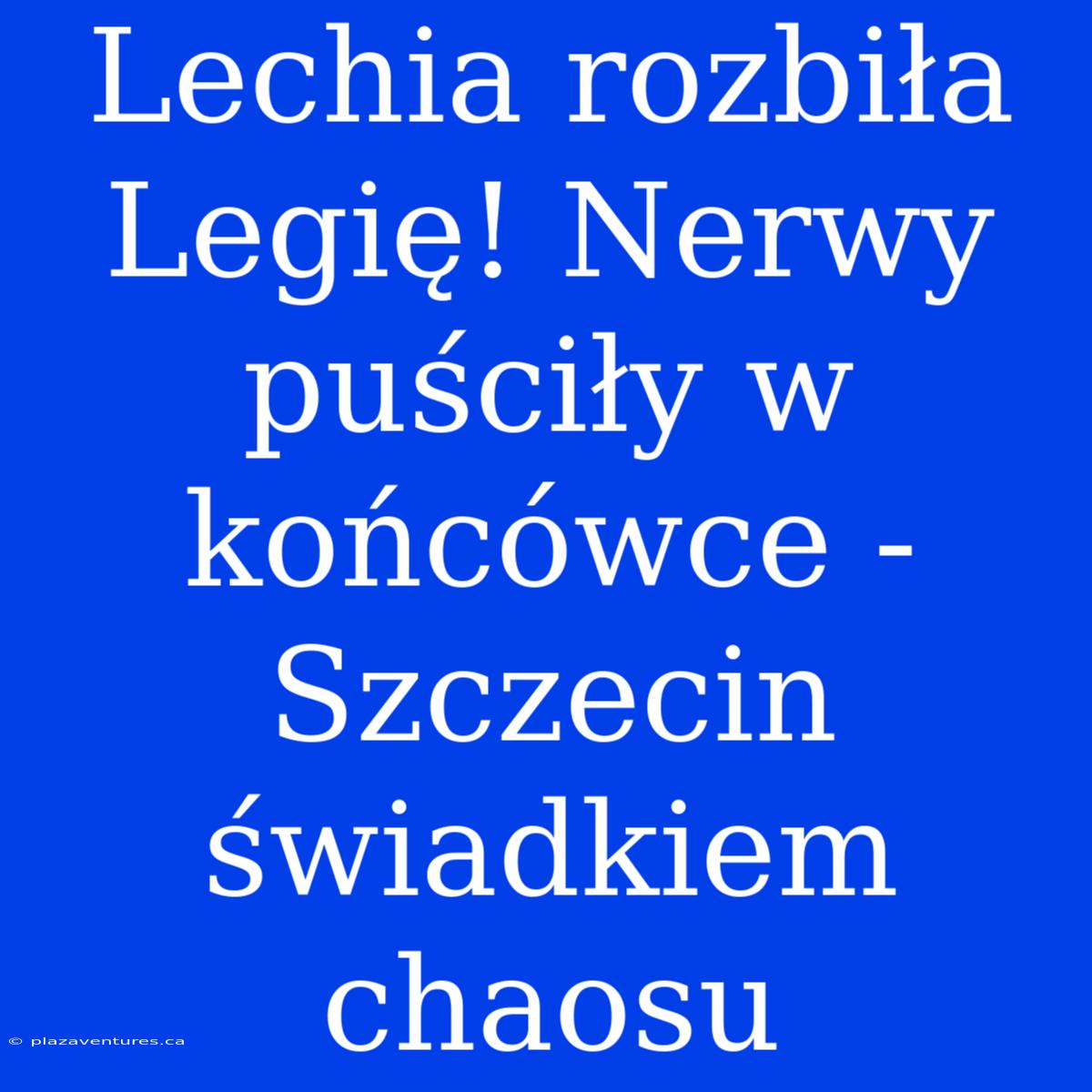 Lechia Rozbiła Legię! Nerwy Puściły W Końcówce - Szczecin Świadkiem Chaosu