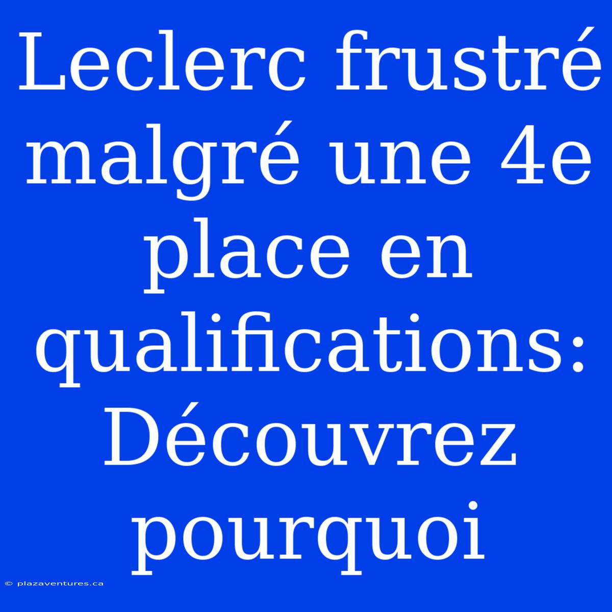 Leclerc Frustré Malgré Une 4e Place En Qualifications: Découvrez Pourquoi