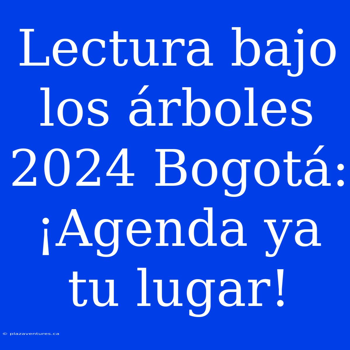 Lectura Bajo Los Árboles 2024 Bogotá: ¡Agenda Ya Tu Lugar!