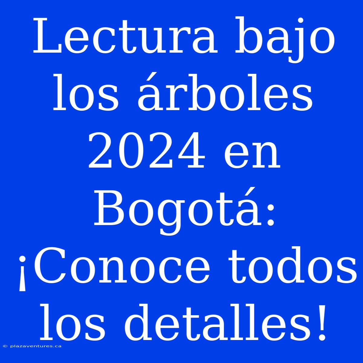 Lectura Bajo Los Árboles 2024 En Bogotá: ¡Conoce Todos Los Detalles!