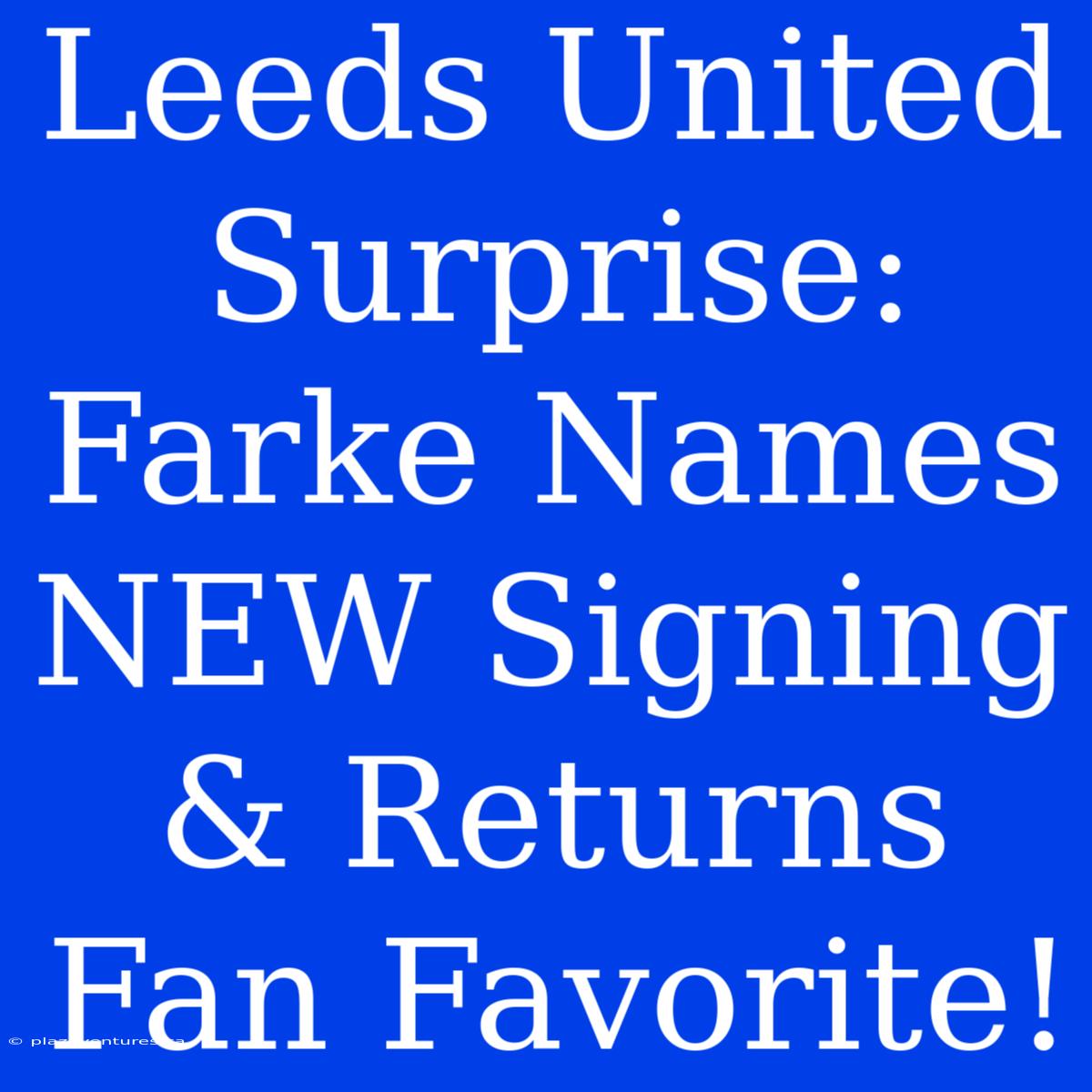 Leeds United Surprise: Farke Names NEW Signing & Returns Fan Favorite!