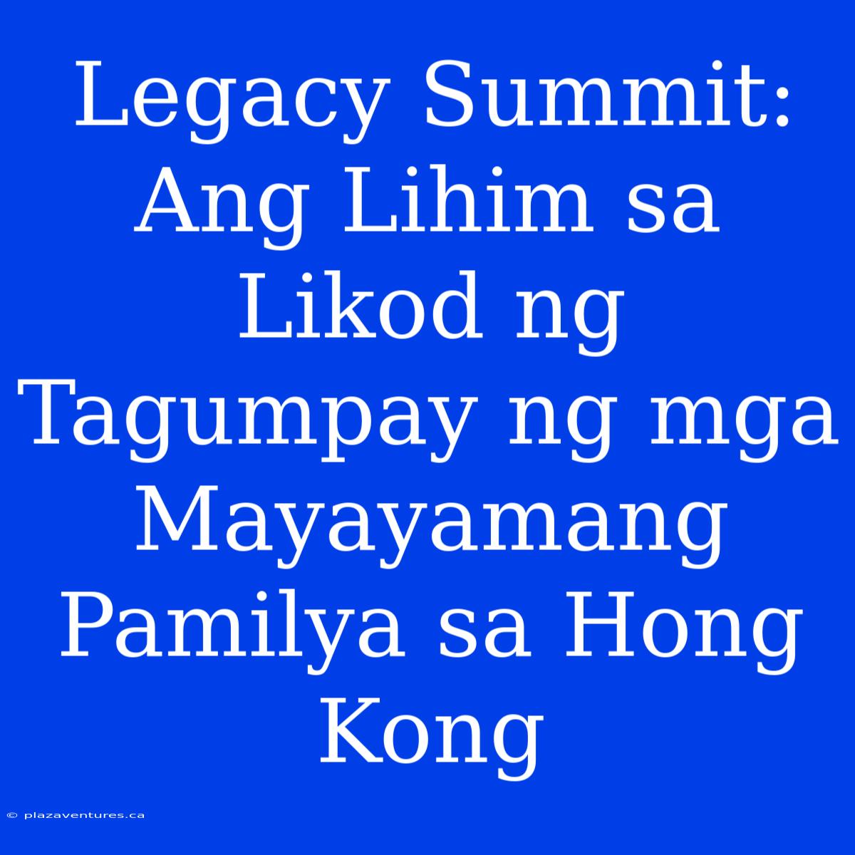 Legacy Summit: Ang Lihim Sa Likod Ng Tagumpay Ng Mga Mayayamang Pamilya Sa Hong Kong