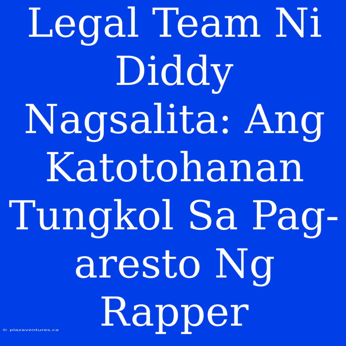 Legal Team Ni Diddy Nagsalita: Ang Katotohanan Tungkol Sa Pag-aresto Ng Rapper