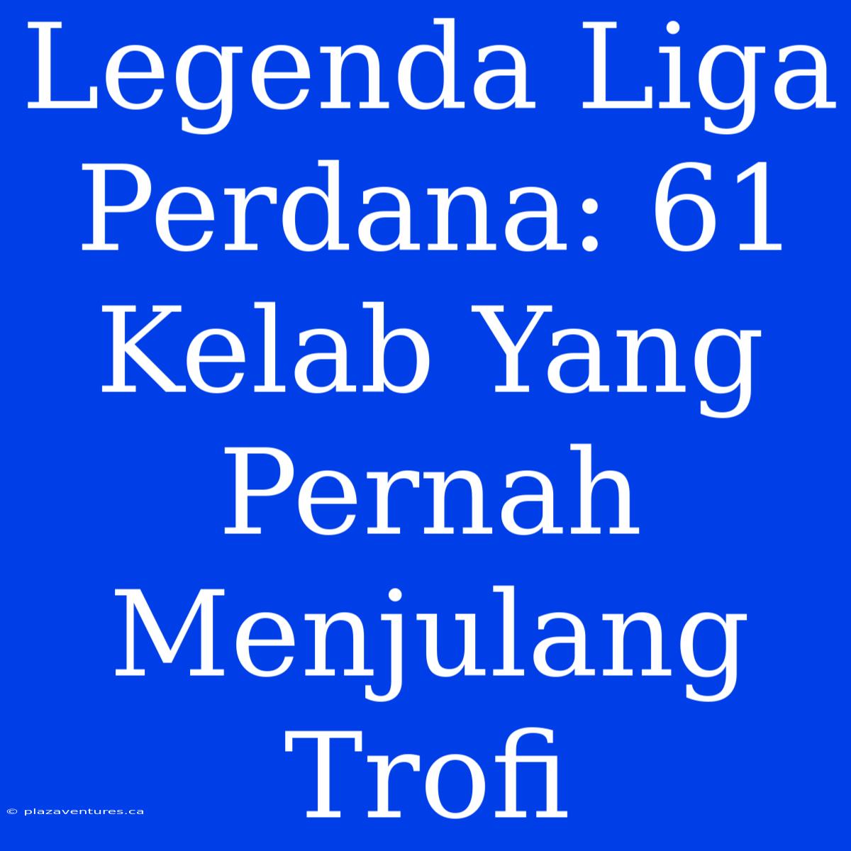 Legenda Liga Perdana: 61 Kelab Yang Pernah Menjulang Trofi