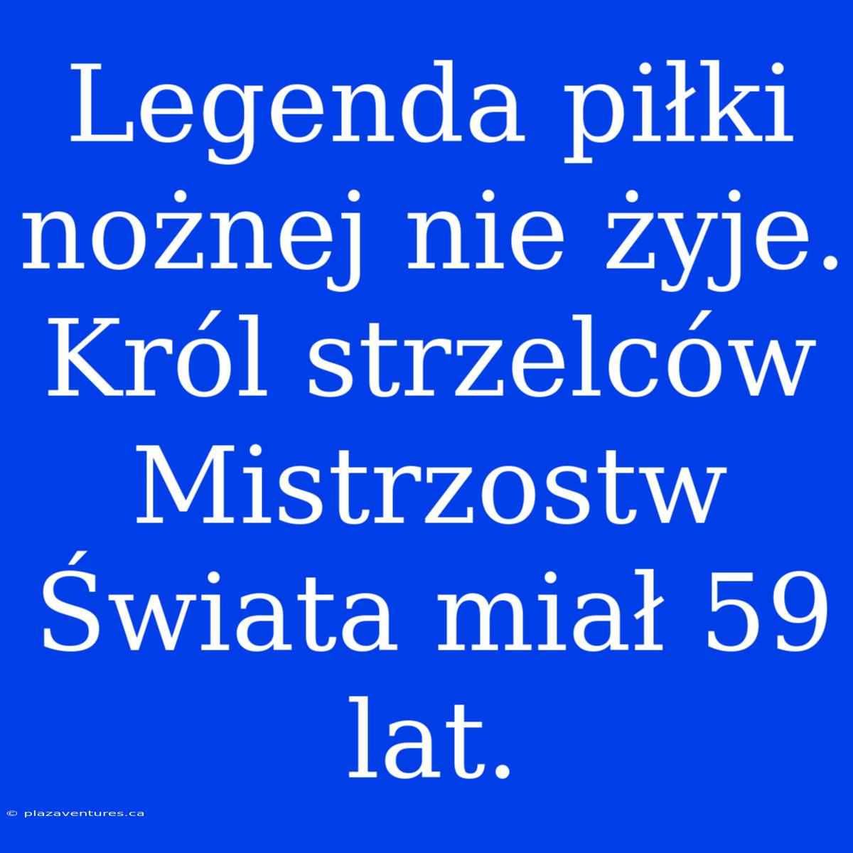 Legenda Piłki Nożnej Nie Żyje. Król Strzelców Mistrzostw Świata Miał 59 Lat.