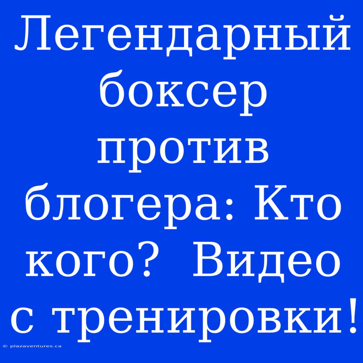 Легендарный Боксер Против Блогера: Кто Кого?  Видео С Тренировки!