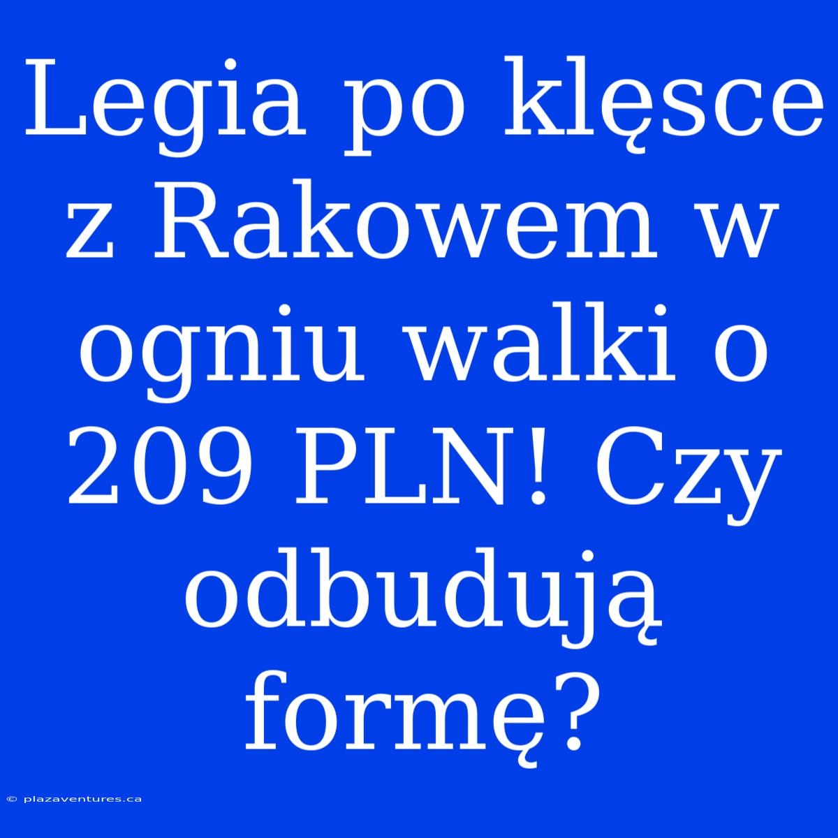 Legia Po Klęsce Z Rakowem W Ogniu Walki O 209 PLN! Czy Odbudują Formę?