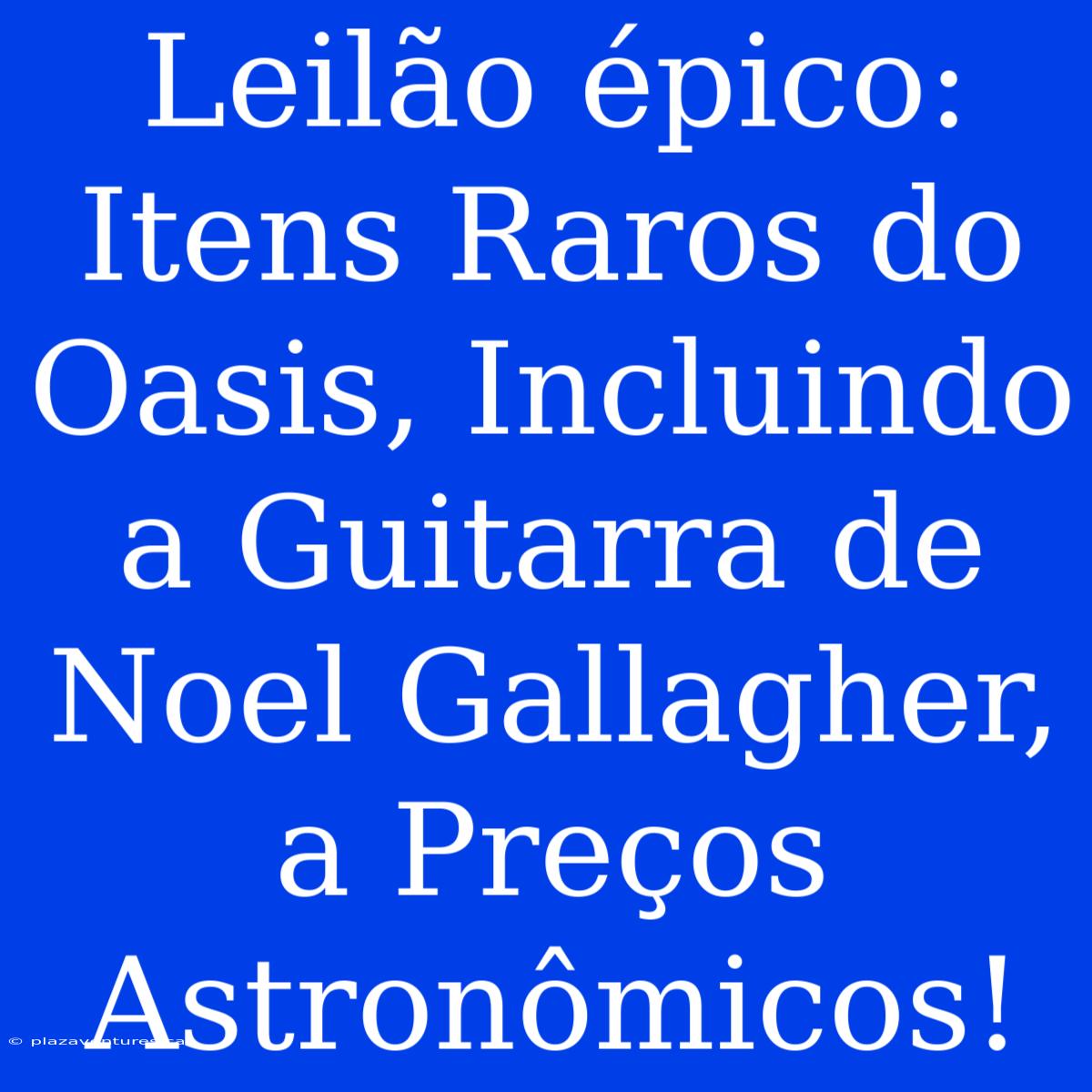 Leilão Épico: Itens Raros Do Oasis, Incluindo A Guitarra De Noel Gallagher, A Preços Astronômicos!