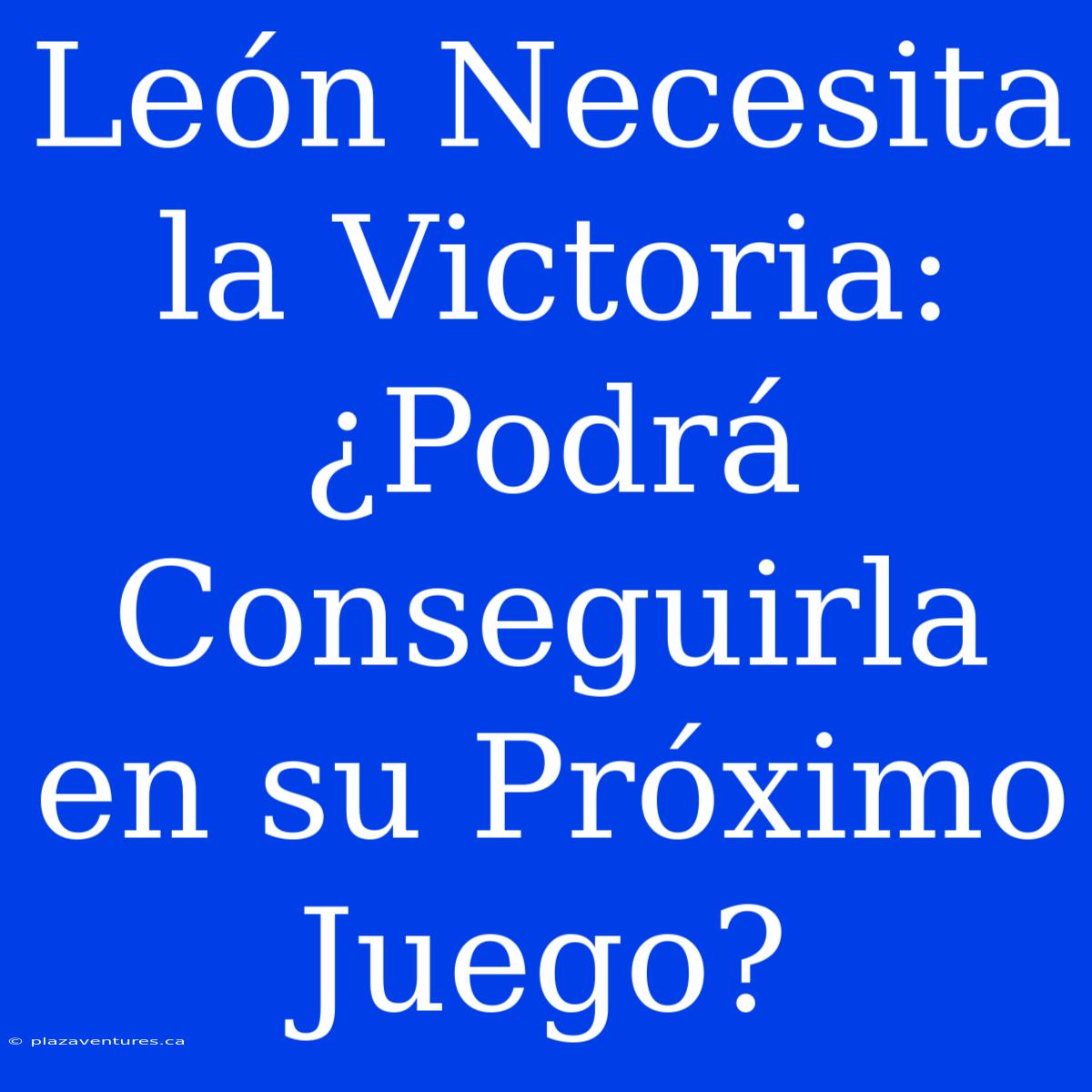 León Necesita La Victoria: ¿Podrá Conseguirla En Su Próximo Juego?