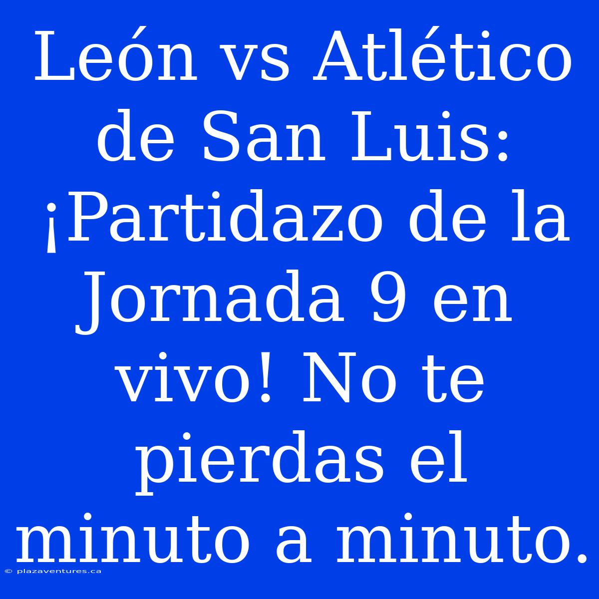 León Vs Atlético De San Luis: ¡Partidazo De La Jornada 9 En Vivo! No Te Pierdas El Minuto A Minuto.