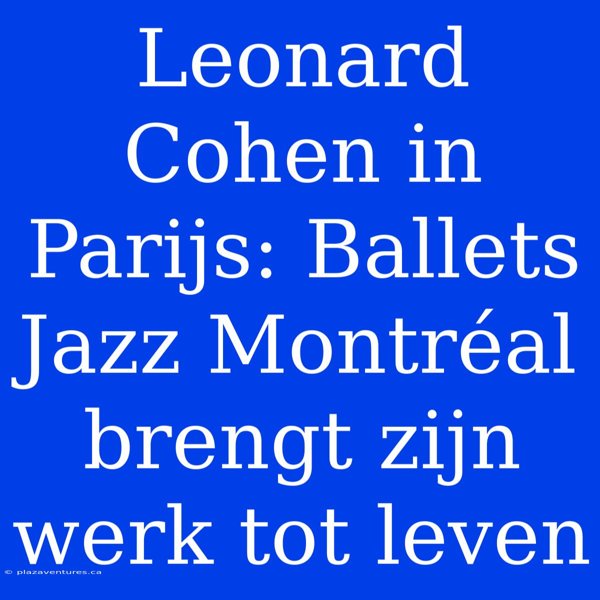 Leonard Cohen In Parijs: Ballets Jazz Montréal Brengt Zijn Werk Tot Leven