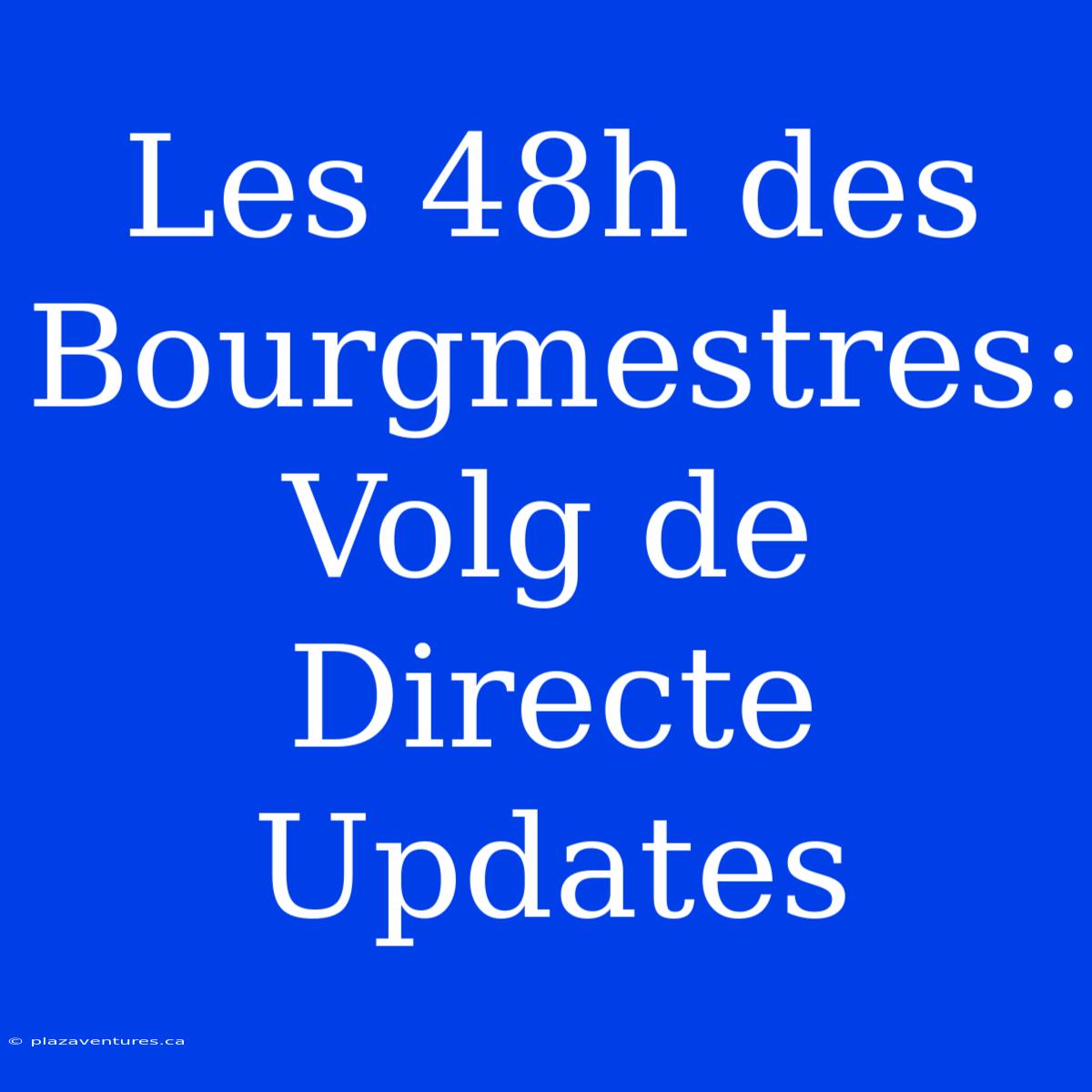 Les 48h Des Bourgmestres: Volg De Directe Updates