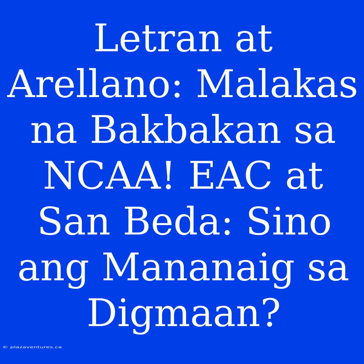 Letran At Arellano: Malakas Na Bakbakan Sa NCAA! EAC At San Beda: Sino Ang Mananaig Sa Digmaan?