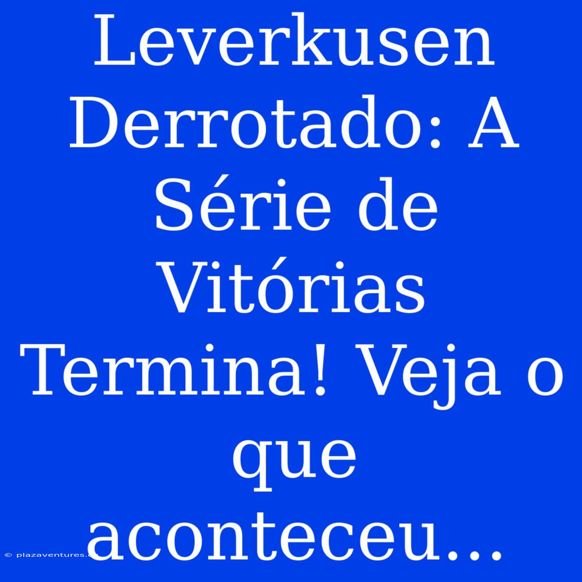 Leverkusen Derrotado: A Série De Vitórias Termina! Veja O Que Aconteceu...