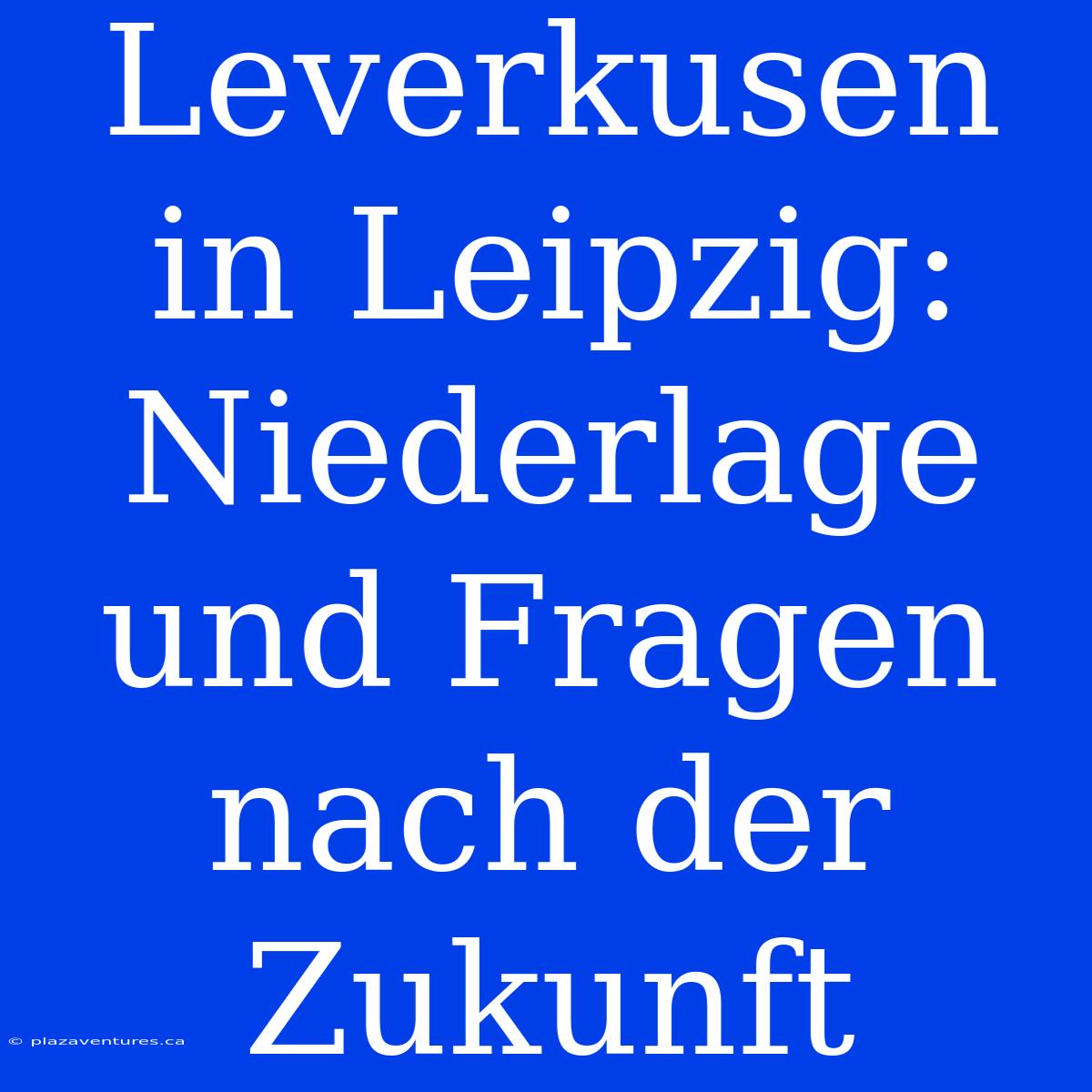 Leverkusen In Leipzig:  Niederlage Und Fragen Nach Der Zukunft